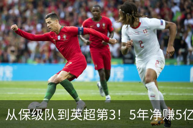 从保级队到英超第3！5年净赚5亿英镑，大黑马的成功，豪门都该学一学