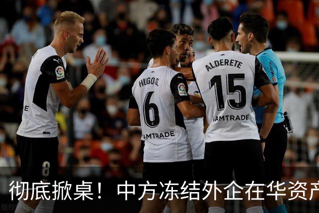 彻底掀桌！中方冻结外企在华资产，欧美日供应链集体遭暴击