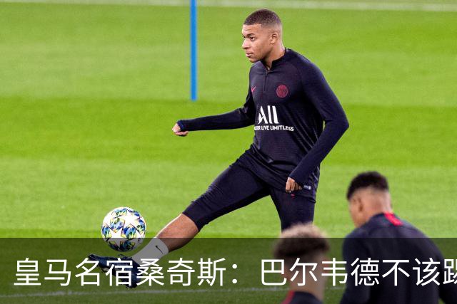皇马名宿桑奇斯：巴尔韦德不该踢边卫和中场，他应该更靠前