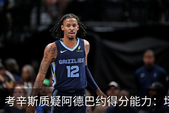 考辛斯质疑阿德巴约得分能力：场均25分有过吗